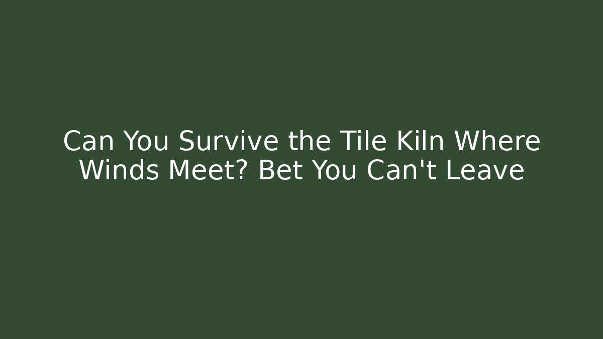 Can You Survive the Tile Kiln Where Winds Meet? Bet You Can't Leave