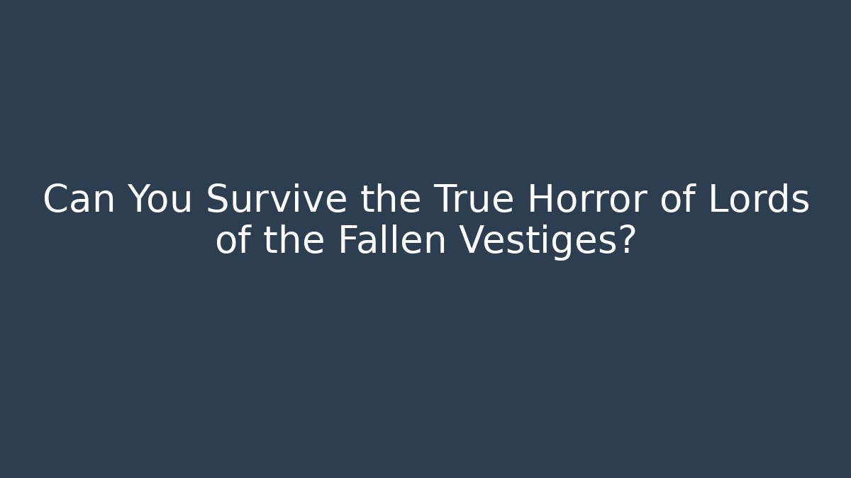 Can You Survive the True Horror of Lords of the Fallen Vestiges?