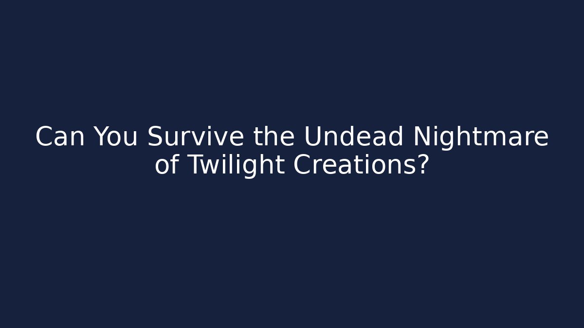 Can You Survive the Undead Nightmare of Twilight Creations?
