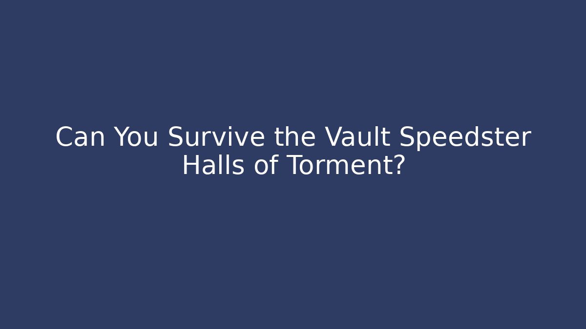 Can You Survive the Vault Speedster Halls of Torment?