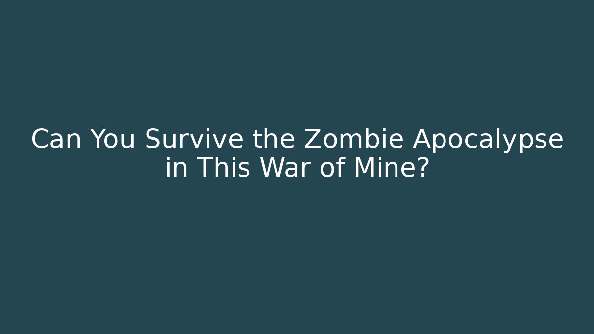 Can You Survive the Zombie Apocalypse in This War of Mine?