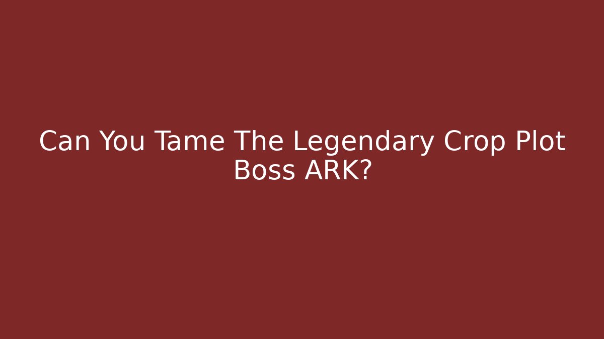 Can You Tame The Legendary Crop Plot Boss ARK?