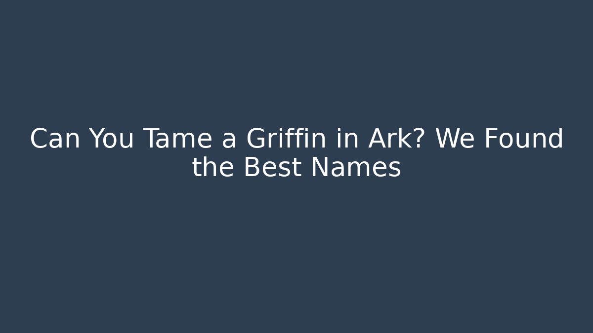 Can You Tame a Griffin in Ark? We Found the Best Names