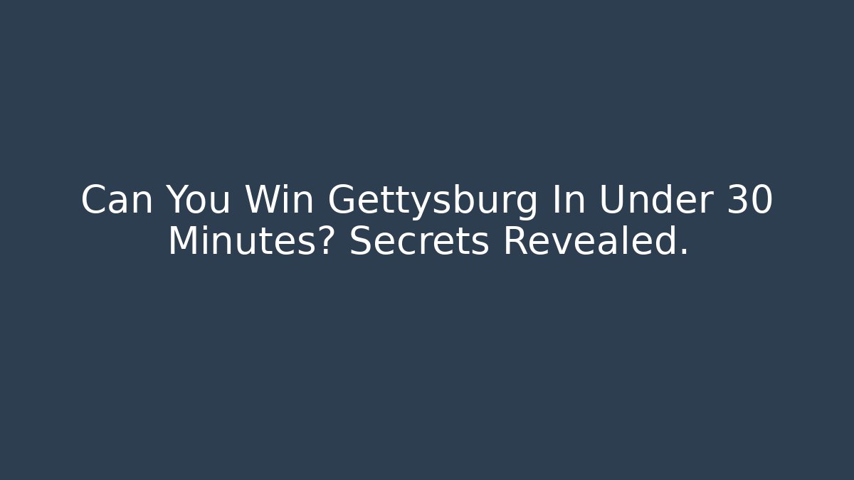 Can You Win Gettysburg In Under 30 Minutes? Secrets Revealed.