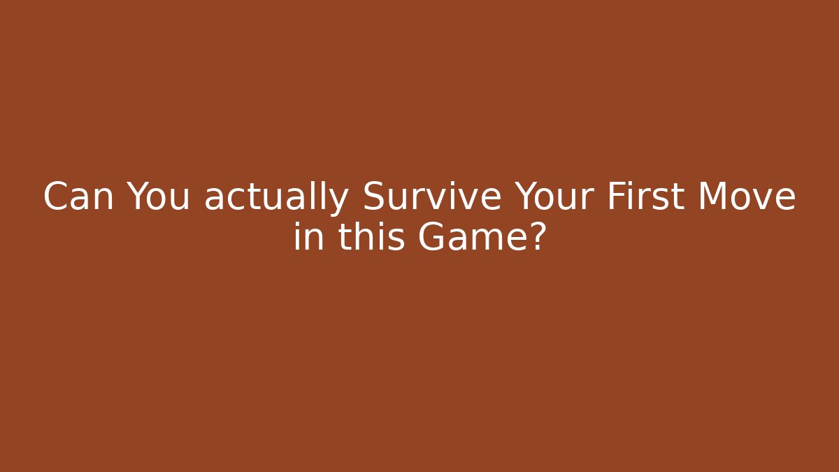 Can You actually Survive Your First Move in this Game?