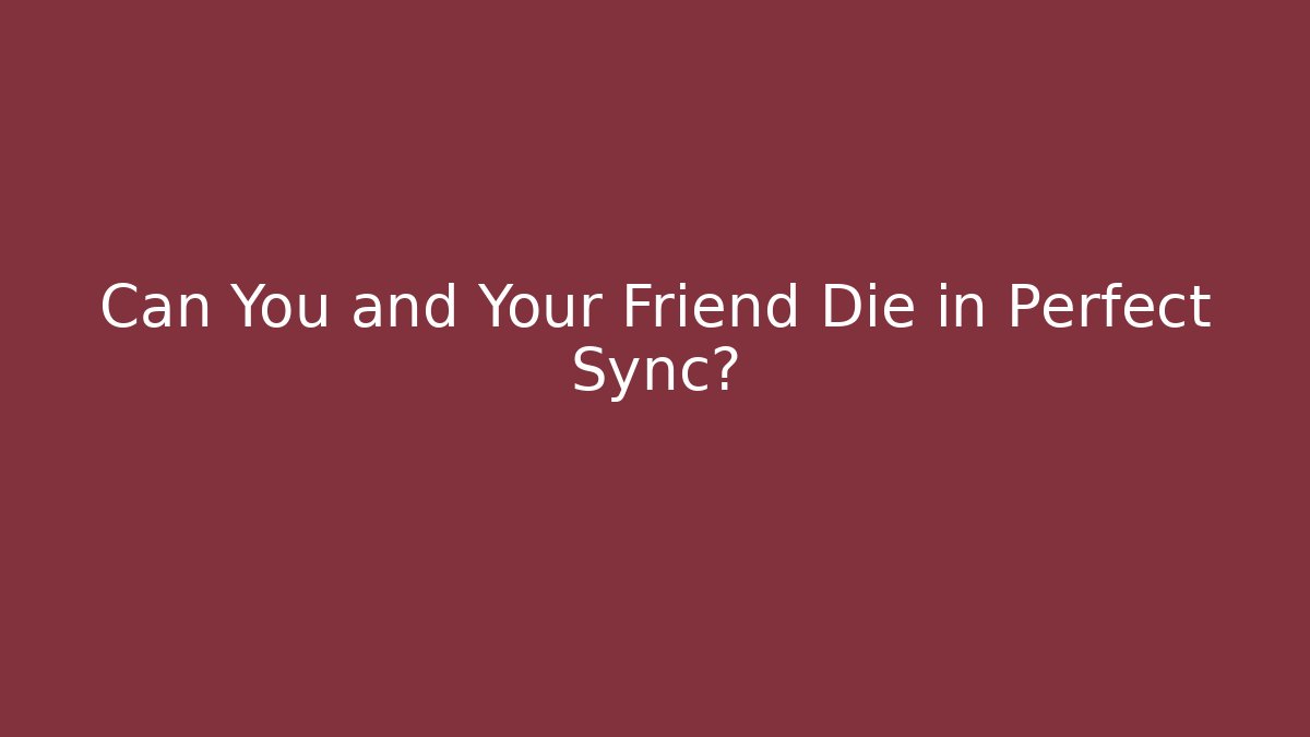 Can You and Your Friend Die in Perfect Sync?