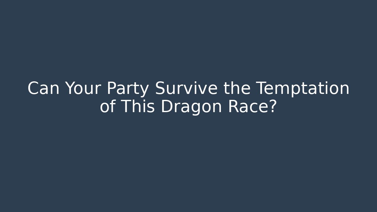 Can Your Party Survive the Temptation of This Dragon Race?