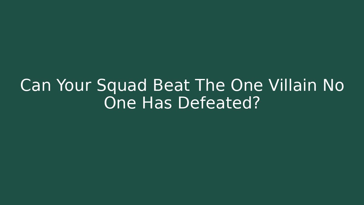 Can Your Squad Beat The One Villain No One Has Defeated?