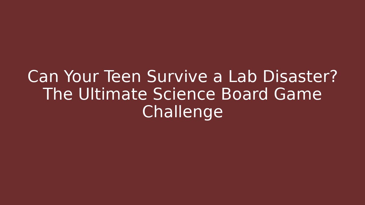 Can Your Teen Survive a Lab Disaster? The Ultimate Science Board Game Challenge