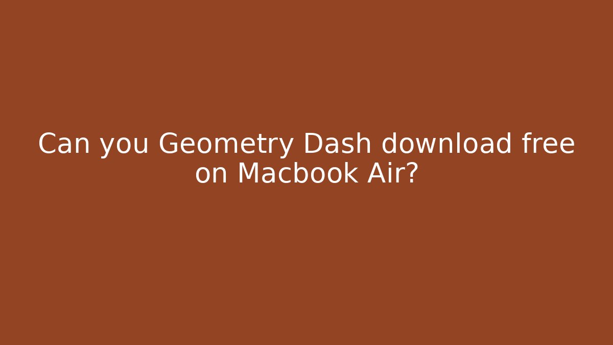 Can you Geometry Dash download free on Macbook Air?