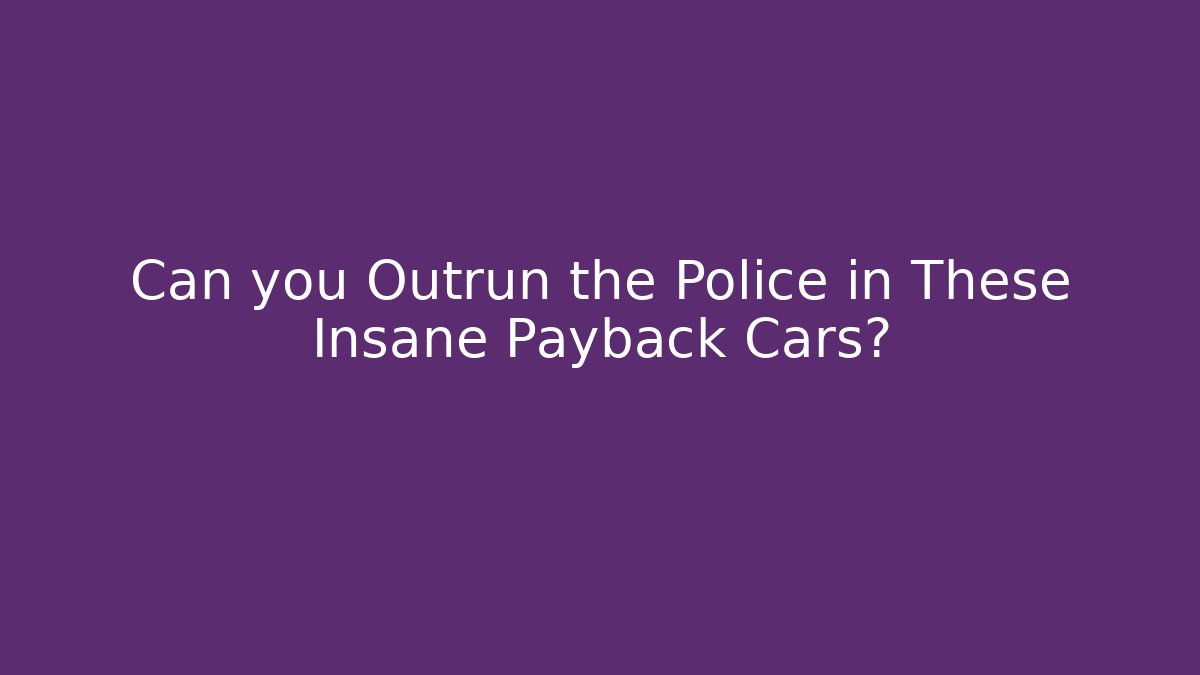 Can you Outrun the Police in These Insane Payback Cars?