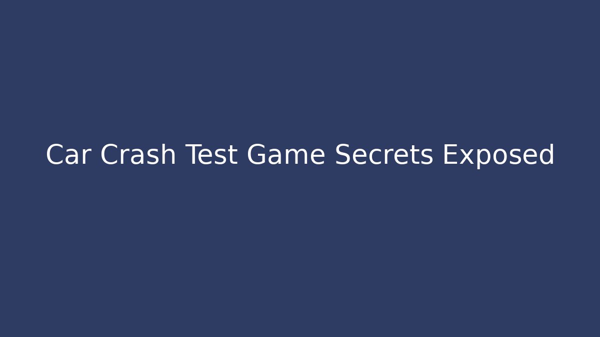 Car Crash Test Game Secrets Exposed