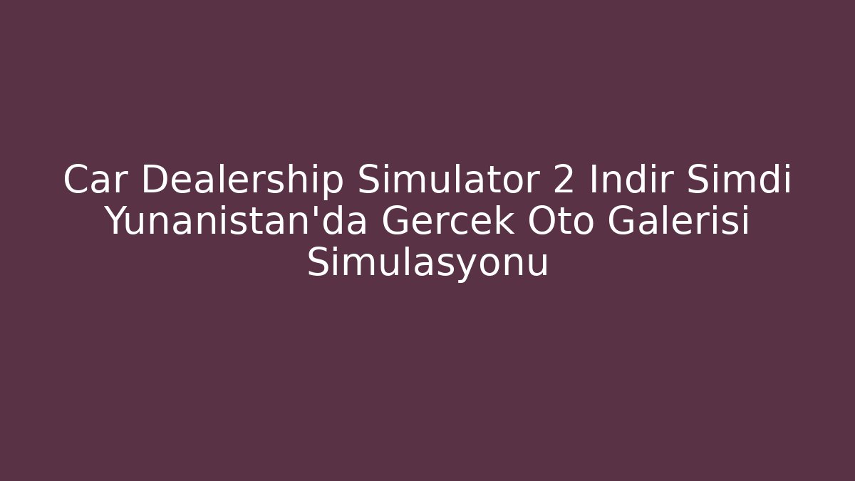 Car Dealership Simulator 2 İndir Şimdi Yunanistan'da Gerçek Oto Galerisi Simülasyonu