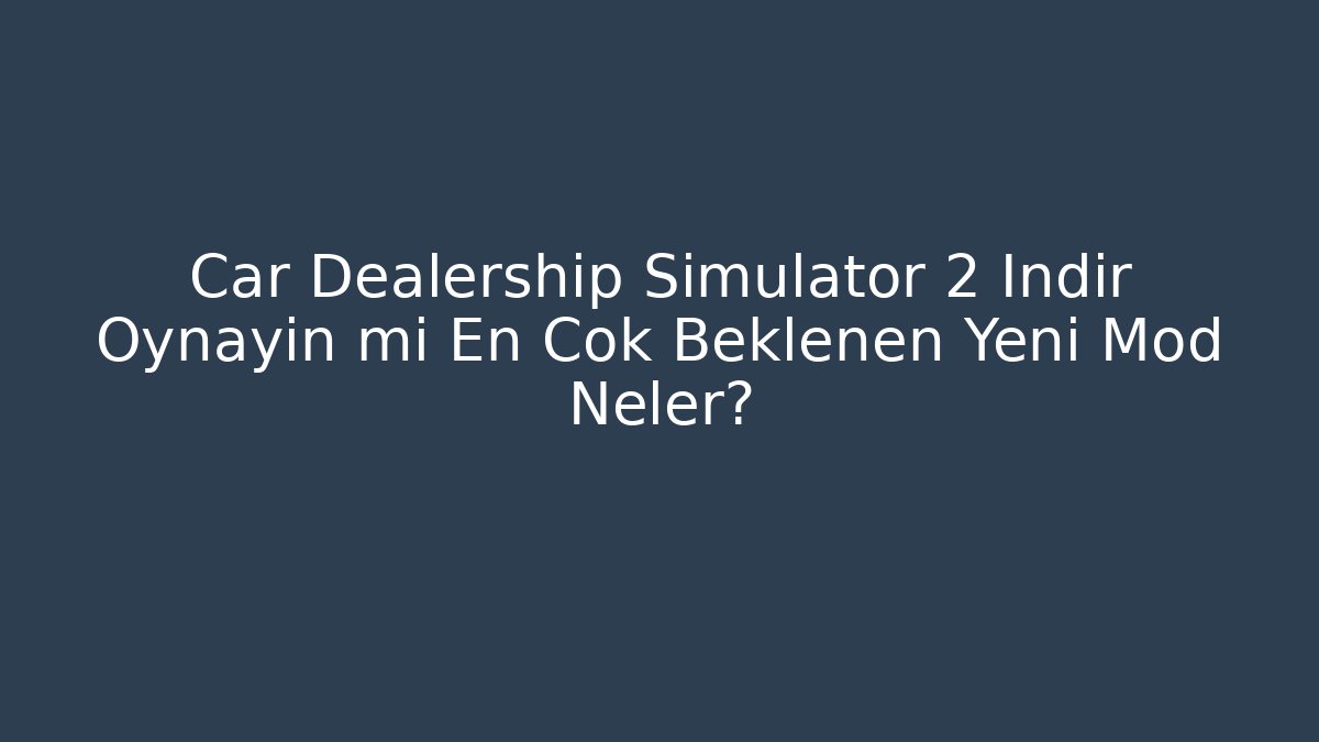 Car Dealership Simulator 2 İndir Oynayın mı En Çok Beklenen Yeni Mod Neler?