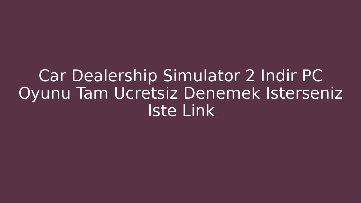Car Dealership Simulator 2 İndir PC Oyunu Tam Ücretsiz Denemek İsterseniz İşte Link