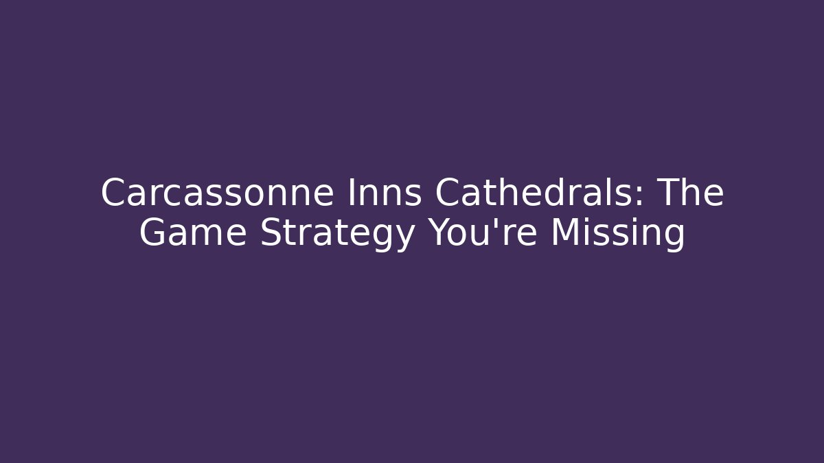 Carcassonne Inns Cathedrals: The Game Strategy You’re Missing