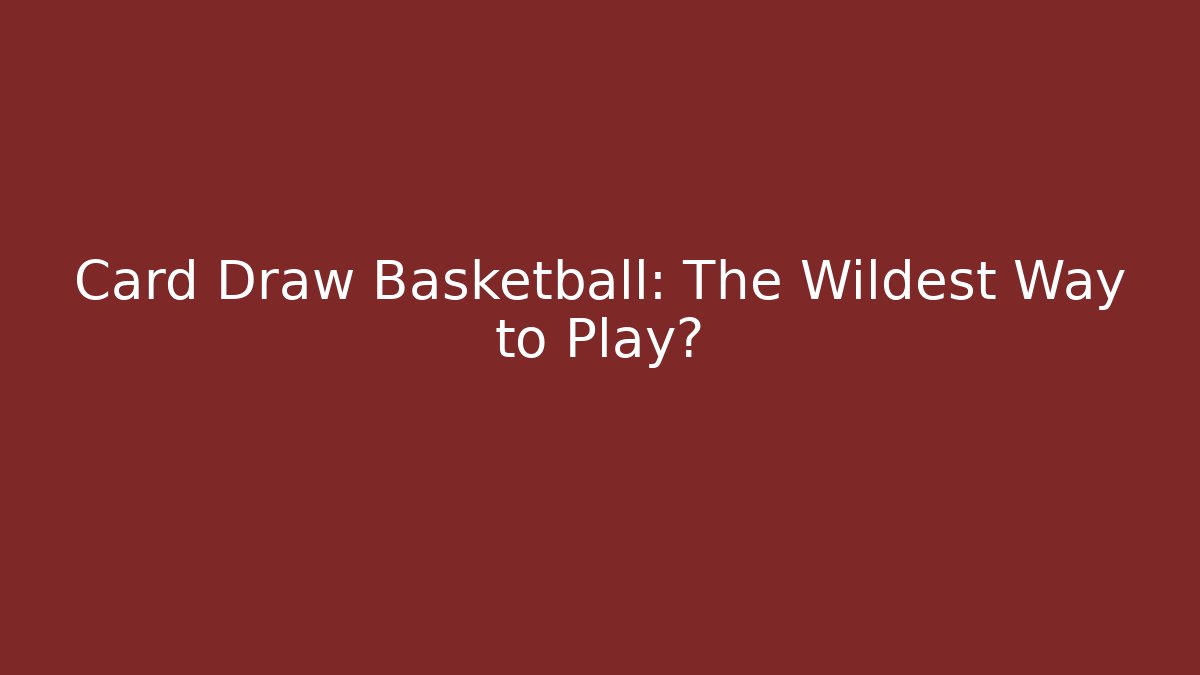 Card Draw Basketball: The Wildest Way to Play?