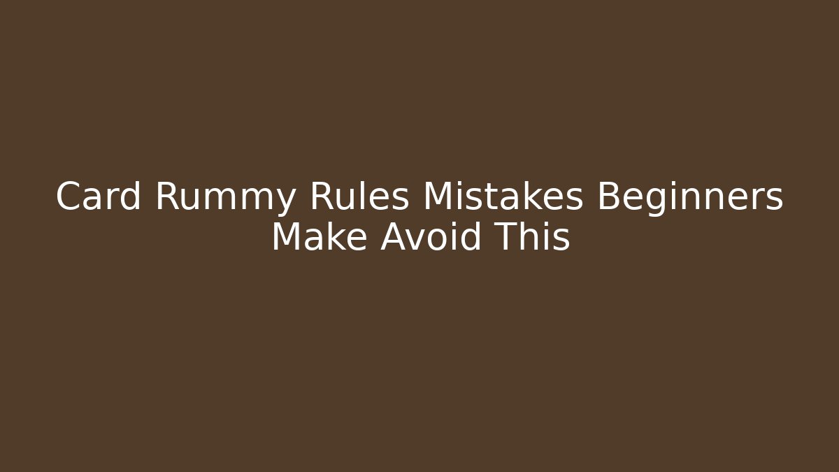Card Rummy Rules Mistakes Beginners Make Avoid This