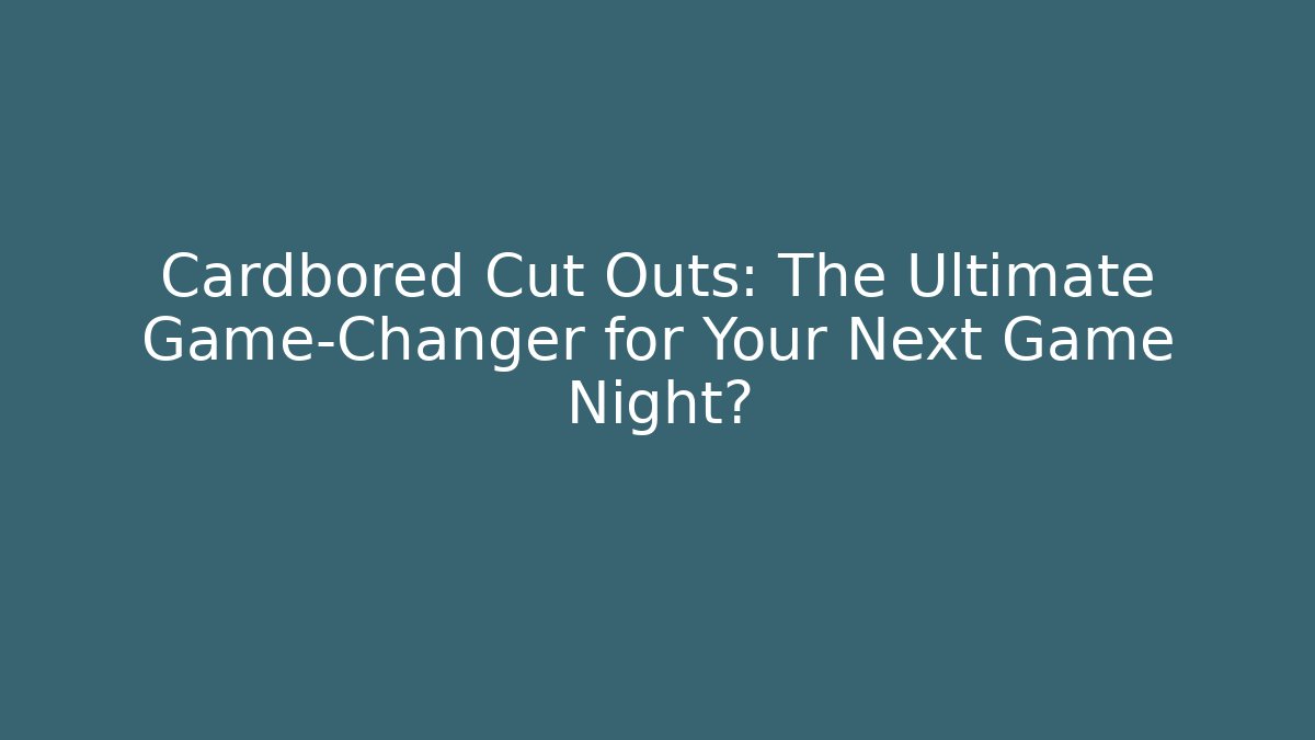 Cardbored Cut Outs: The Ultimate Game-Changer for Your Next Game Night?
