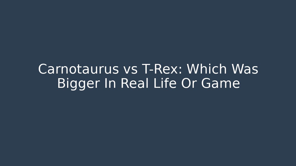 Carnotaurus vs T-Rex: Which Was Bigger In Real Life Or Game