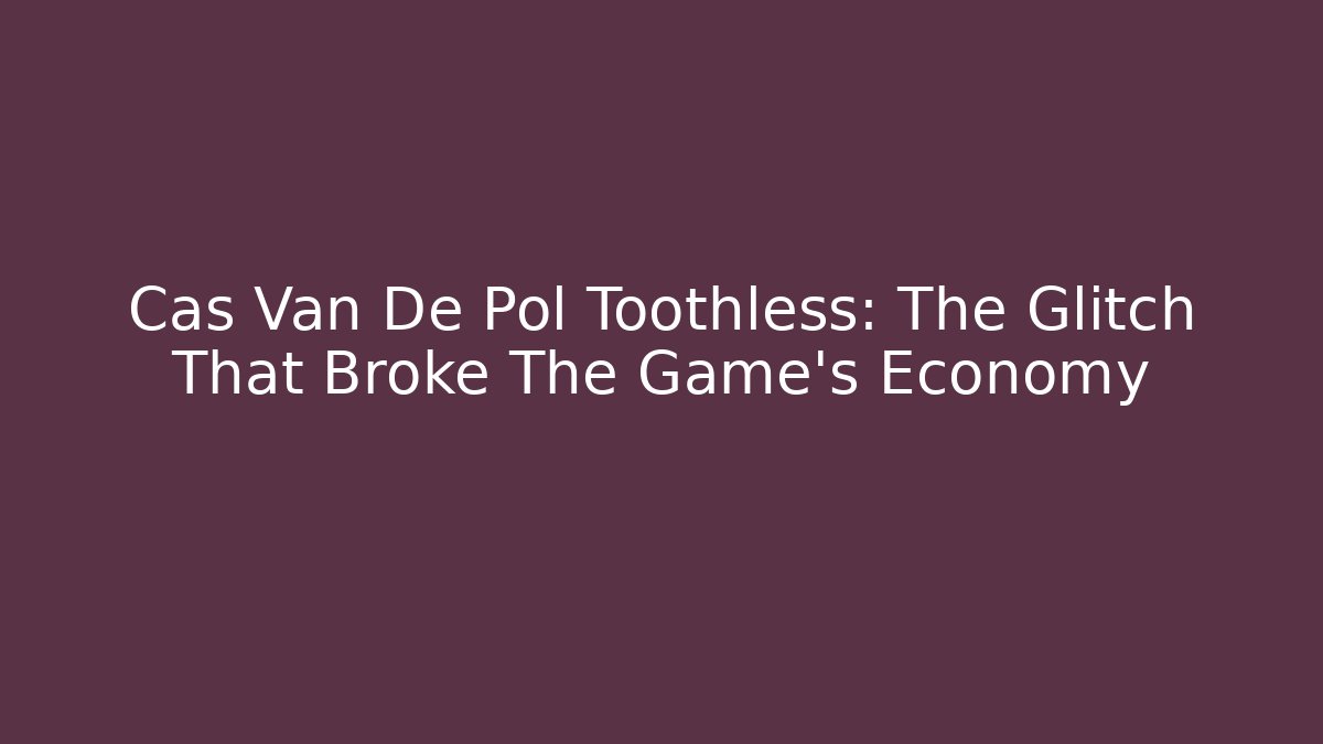 Cas Van De Pol Toothless: The Glitch That Broke The Game’s Economy