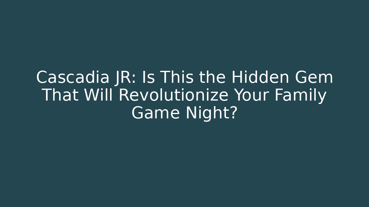 Cascadia JR: Is This the Hidden Gem That Will Revolutionize Your Family Game Night?