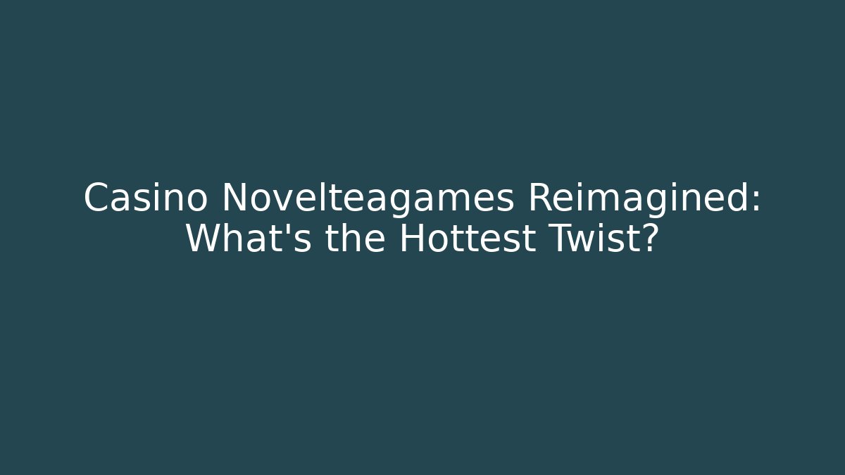 Casino Novelteagames Reimagined: What’s the Hottest Twist?