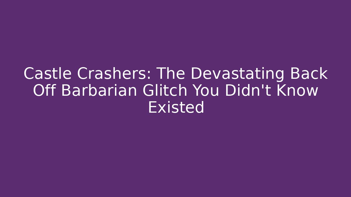 Castle Crashers: The Devastating Back Off Barbarian Glitch You Didn't Know Existed