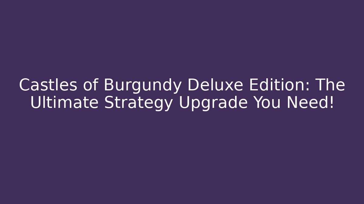 Castles of Burgundy Deluxe Edition: The Ultimate Strategy Upgrade You Need!