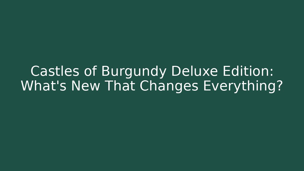 Castles of Burgundy Deluxe Edition: What's New That Changes Everything?