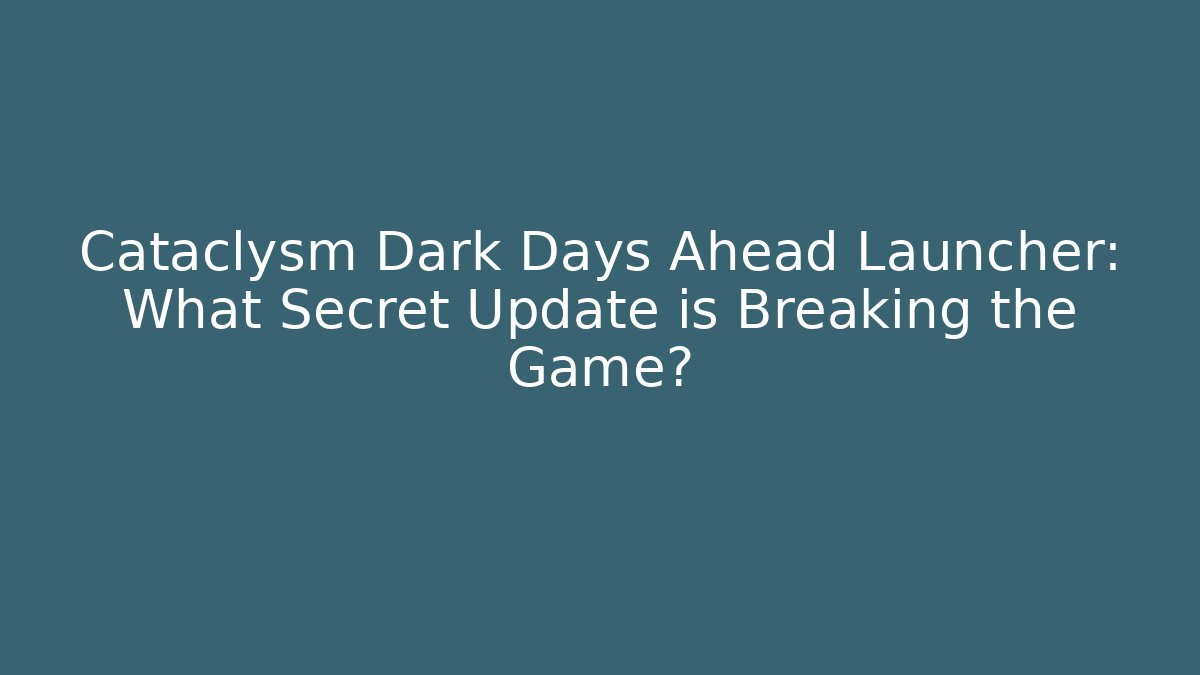 Cataclysm Dark Days Ahead Launcher: What Secret Update is Breaking the Game?