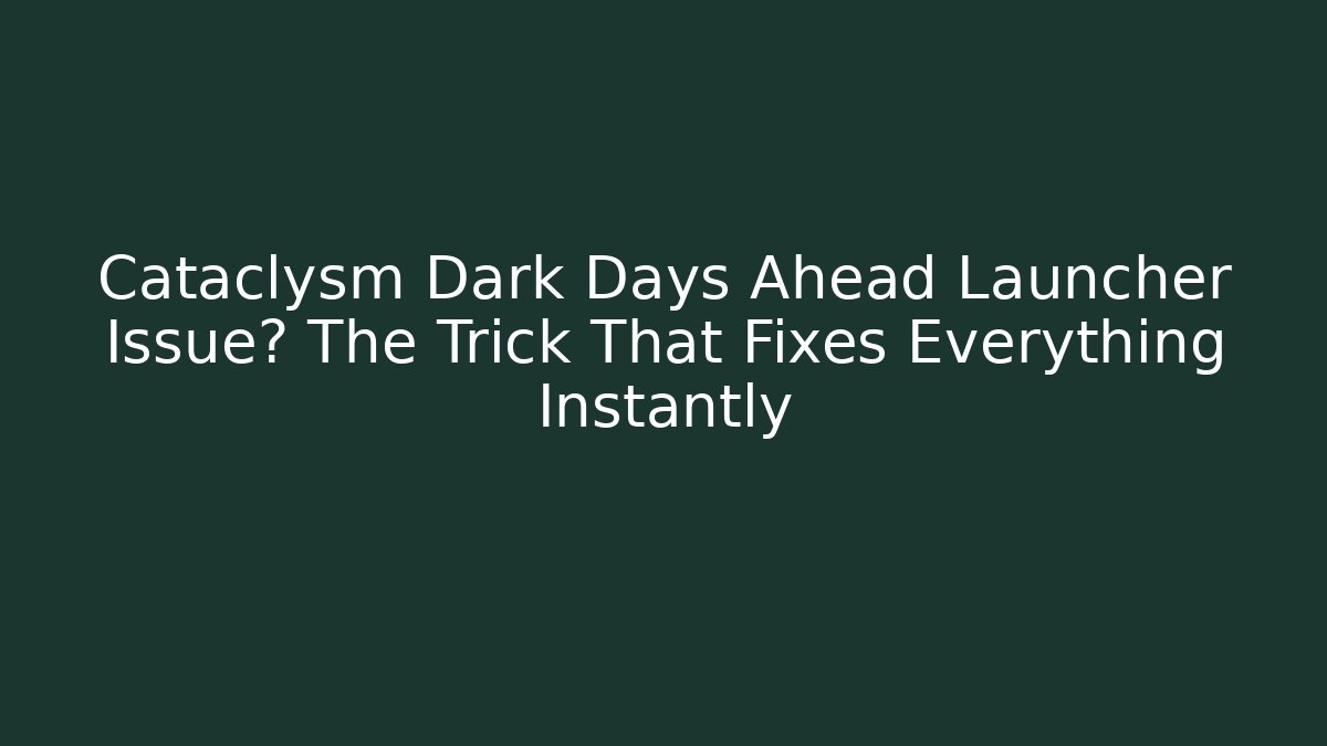 Cataclysm Dark Days Ahead Launcher Issue? The Trick That Fixes Everything Instantly