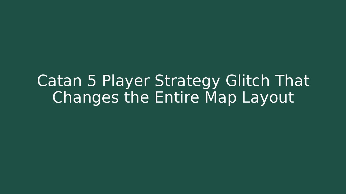 Catan 5 Player Strategy Glitch That Changes the Entire Map Layout