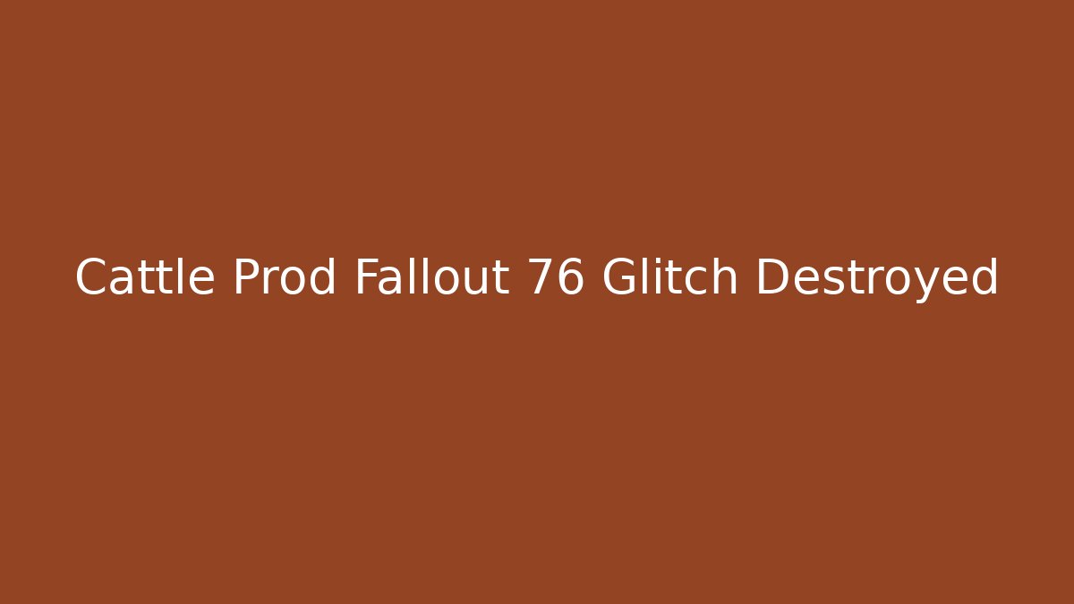 Cattle Prod Fallout 76 Glitch Destroyed