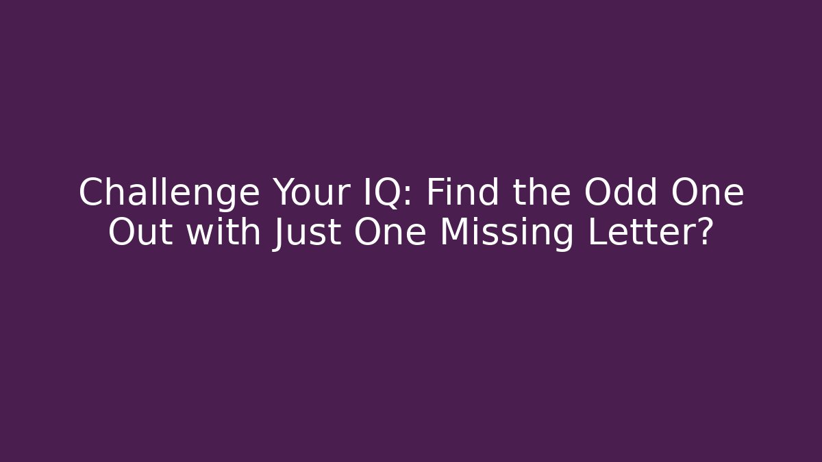 Challenge Your IQ: Find the Odd One Out with Just One Missing Letter?