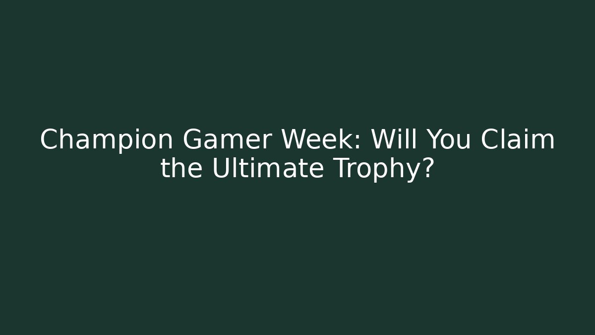 Champion Gamer Week: Will You Claim the Ultimate Trophy?