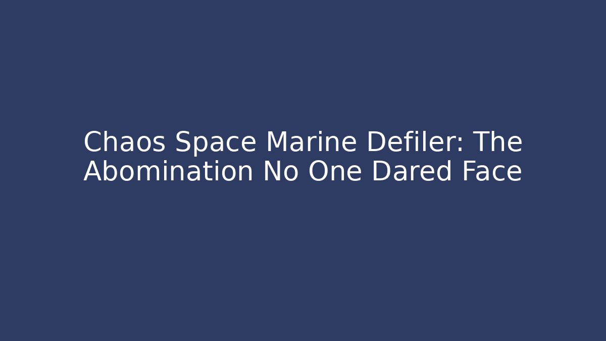 Chaos Space Marine Defiler: The Abomination No One Dared Face
