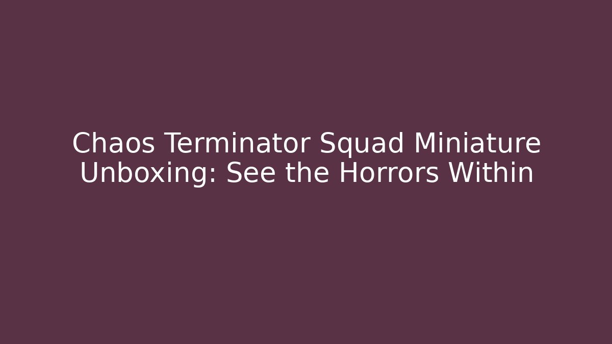Chaos Terminator Squad Miniature Unboxing: See the Horrors Within
