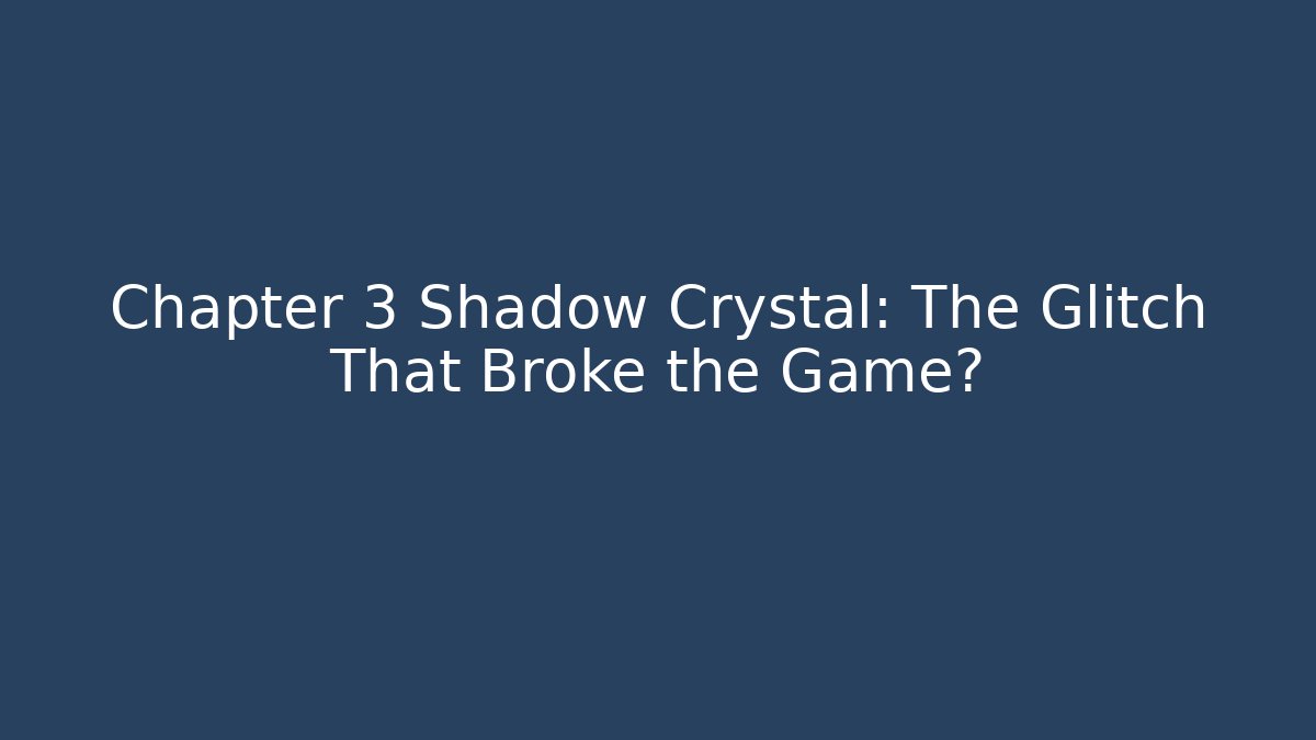Chapter 3 Shadow Crystal: The Glitch That Broke the Game?