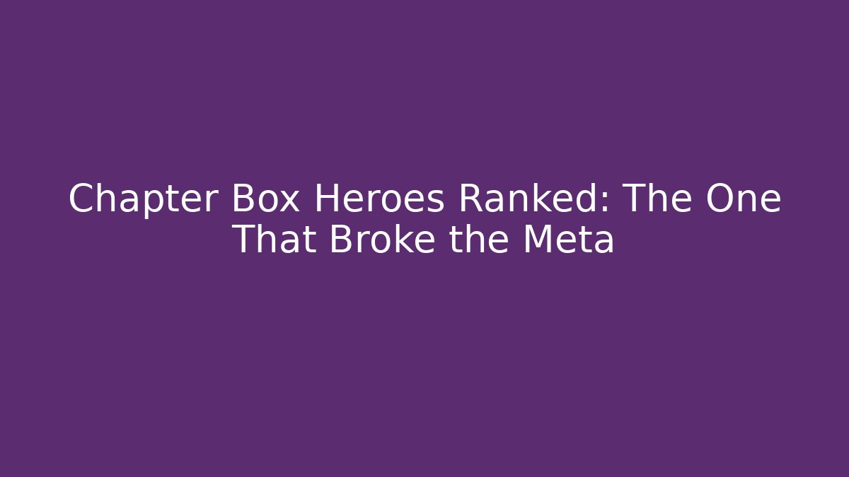 Chapter Box Heroes Ranked: The One That Broke the Meta