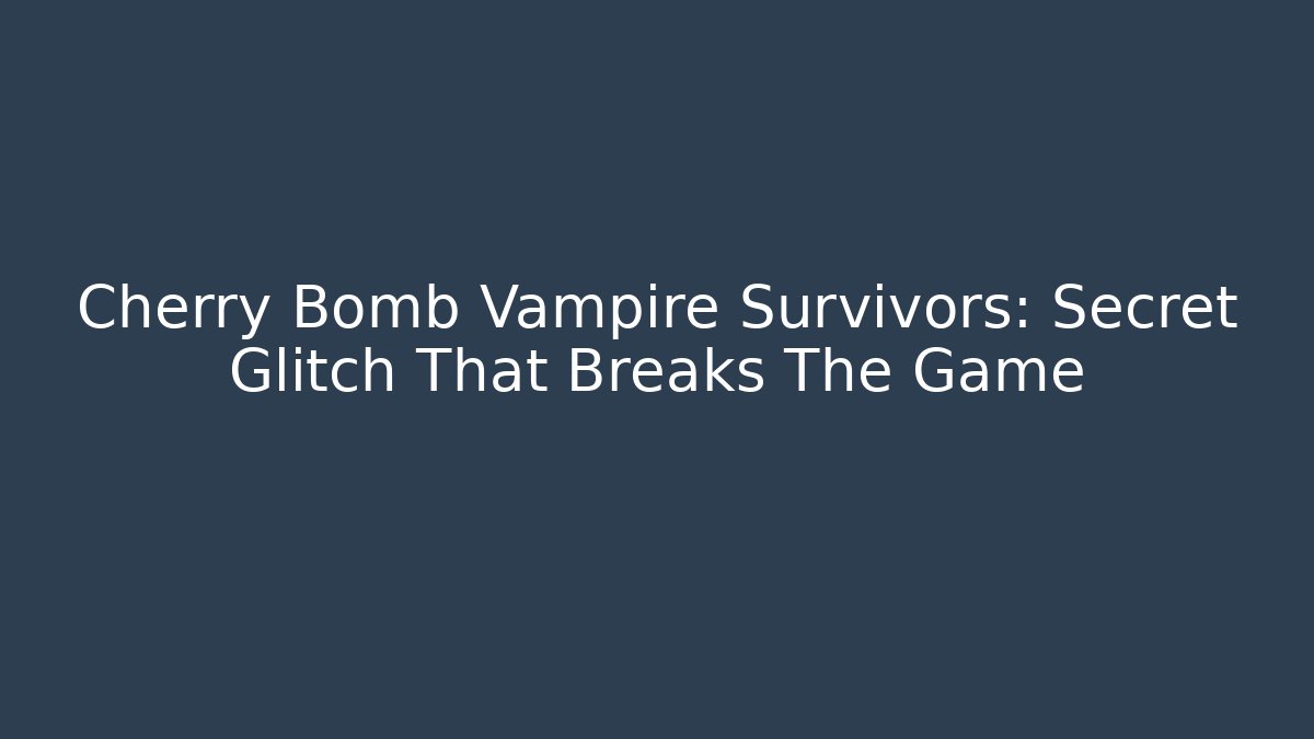 Cherry Bomb Vampire Survivors: Secret Glitch That Breaks The Game