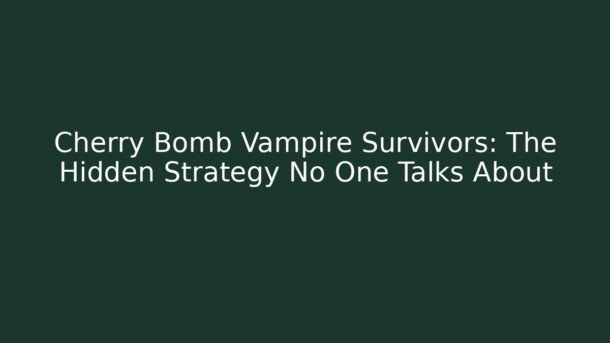 Cherry Bomb Vampire Survivors: The Hidden Strategy No One Talks About