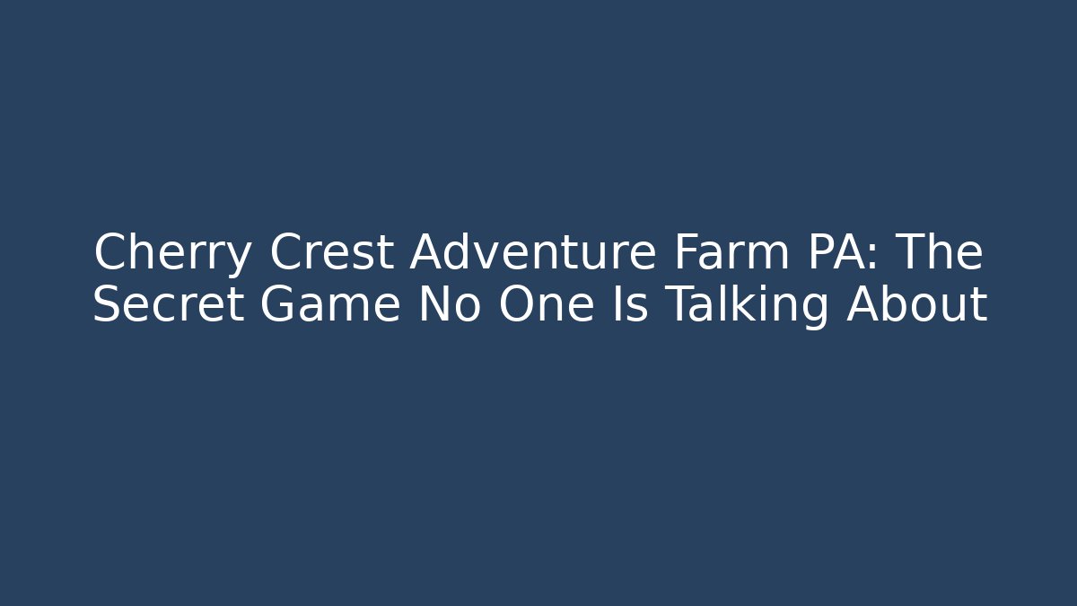 Cherry Crest Adventure Farm PA: The Secret Game No One Is Talking About