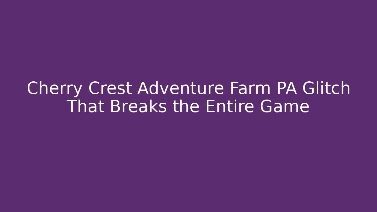Cherry Crest Adventure Farm PA Glitch That Breaks the Entire Game