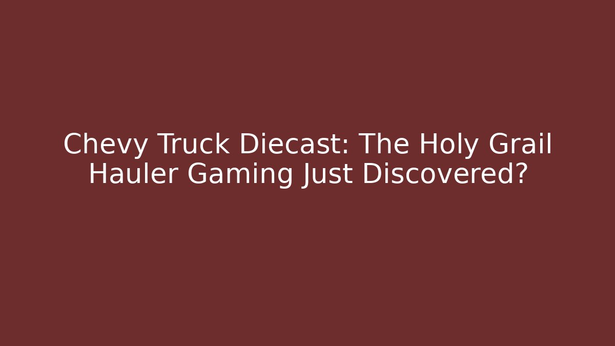 Chevy Truck Diecast: The Holy Grail Hauler Gaming Just Discovered?