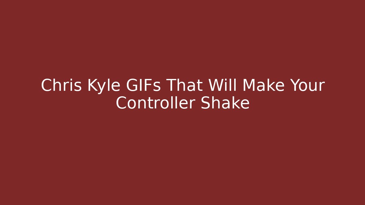 Chris Kyle GIFs That Will Make Your Controller Shake - Buddy Program