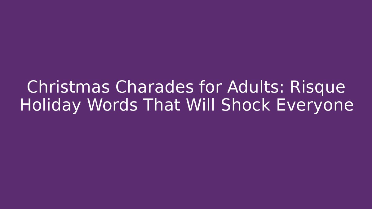 Christmas Charades for Adults: Risqué Holiday Words That Will Shock Everyone