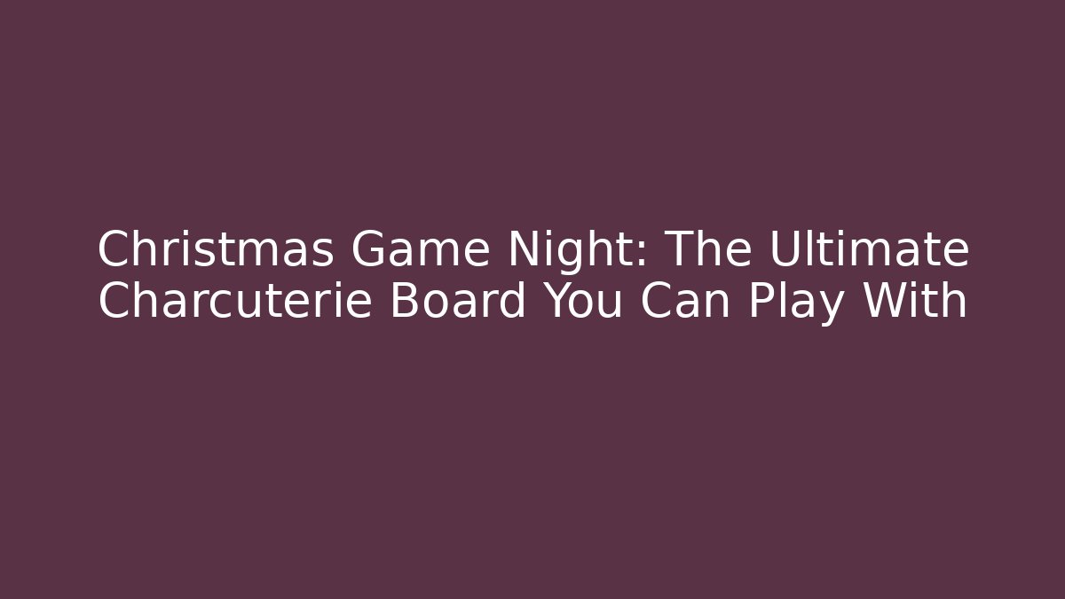 Christmas Game Night: The Ultimate Charcuterie Board You Can Play With