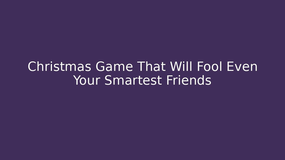Christmas Game That Will Fool Even Your Smartest Friends