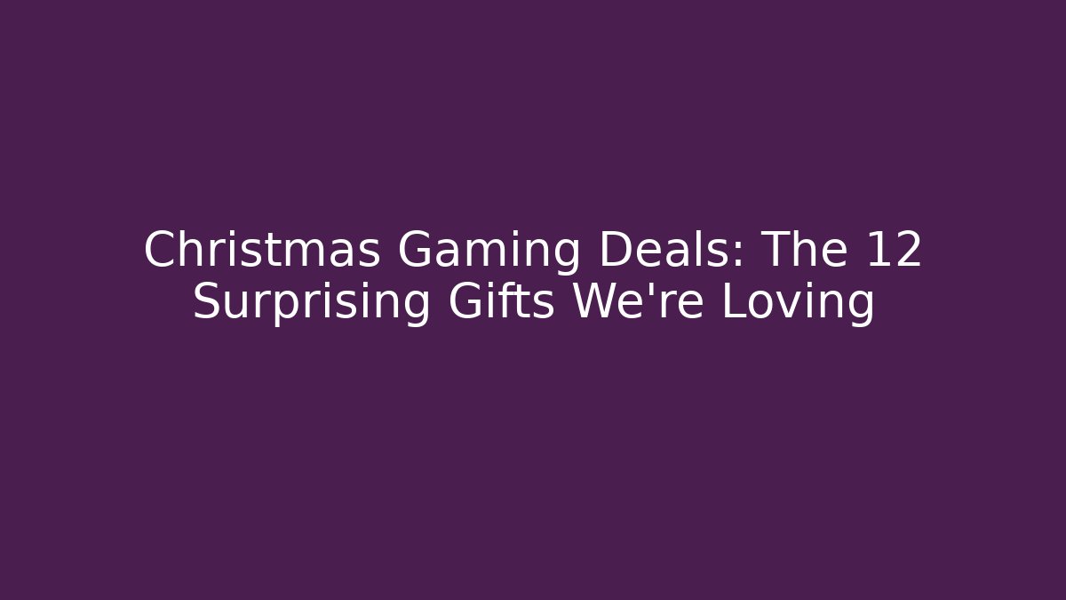 Christmas Gaming Deals: The 12 Surprising Gifts We’re Loving